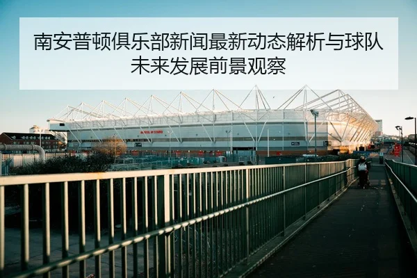 南安普顿俱乐部新闻最新动态解析与球队未来发展前景观察