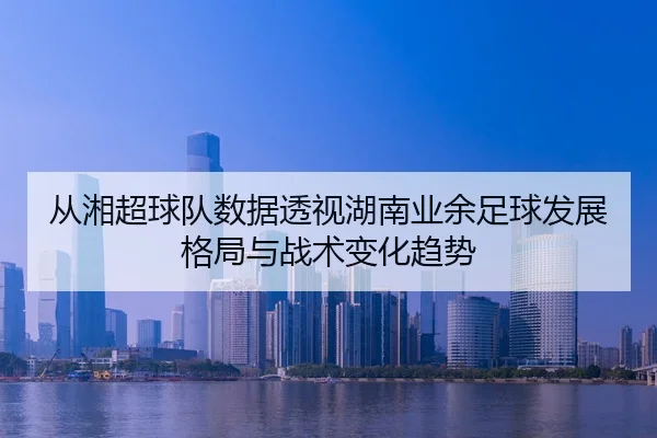 cong-xiang-chao-qiu-dui-shu-ju-tou-shi-hu-nan-ye-yu-zu-qiu-fa-zhan-ge-ju-yu-zhan-shu-bian-hua-qu-shi-3-129.jpg