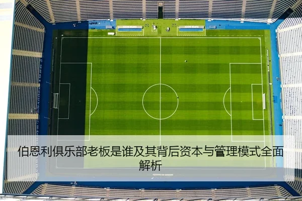 伯恩利俱乐部老板是谁及其背后资本与管理模式全面解析