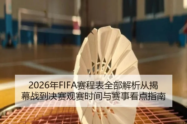 2026年FIFA赛程表全部解析从揭幕战到决赛观赛时间与赛事看点指南