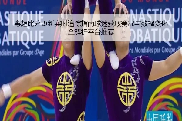 粤超比分更新实时追踪指南球迷获取赛况与数据变化全解析平台推荐