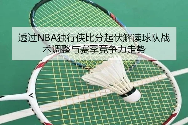 透过NBA独行侠比分起伏解读球队战术调整与赛季竞争力走势
