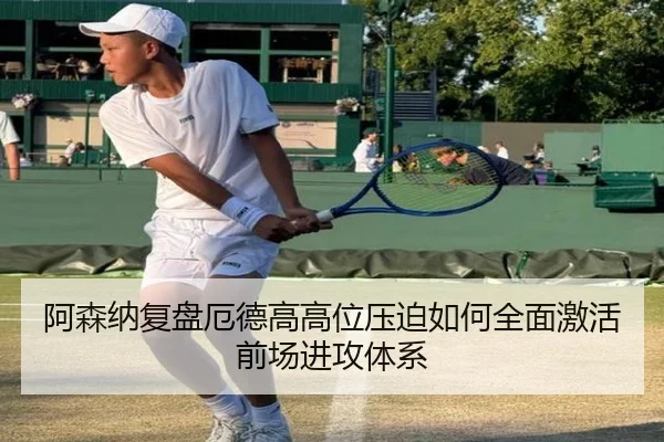 阿森纳复盘厄德高高位压迫如何全面激活前场进攻体系